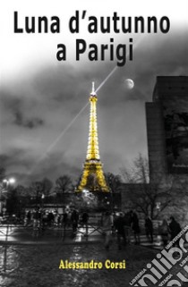 Luna d'autunno a Parigi. E-book. Formato PDF ebook di Alessandro Corsi