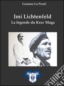 Imi Lichtenfeld - La légende du Krav Maga. E-book. Formato EPUB ebook di Gaetano Lo Presti