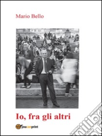 Io, fra gli altri. E-book. Formato PDF ebook di Mario Bello