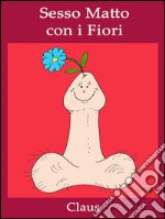 Sesso matto con i fiori. E-book. Formato EPUB ebook