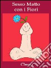 Sesso matto con i fiori. E-book. Formato EPUB ebook di Claus