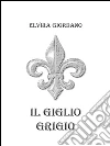 Il giglio grigio. E-book. Formato EPUB ebook di Elvira Giordano