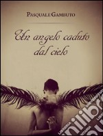 Un angelo caduto dal cielo. E-book. Formato PDF ebook