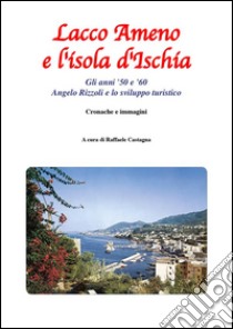 Lacco Ameno e l'isola d'Ischia - Gli anni '50 e '60. E-book. Formato PDF ebook di Raffaele Castagna