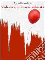 Volevo solo essere adorata. E-book. Formato EPUB ebook