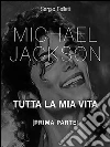 Michael Jackson. Tutta la mia vita - Prima Parte. E-book. Formato PDF ebook di Sergio Felleti