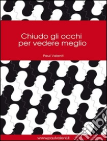 Chiudo gli occhi per vedere meglio. E-book. Formato Mobipocket ebook di Paul Valenti