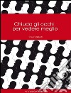 Chiudo gli occhi per vedere meglio. E-book. Formato EPUB ebook di Paul Valenti