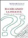 Ri-cercando la felicità. E-book. Formato PDF ebook di Matteo Ravagnati