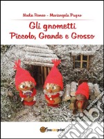 Gli Gnometti, Piccolo, Grande e Grosso. E-book. Formato Mobipocket ebook