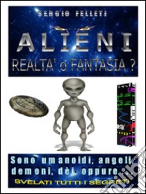 ALIENI-Realtà o Fantasia. E-book. Formato PDF ebook di Sergio Felleti