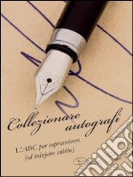 Collezionare autografi: L’ABC per sopravvivere (ed iniziare subito). E-book. Formato PDF ebook