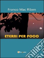 Eterni per poco. E-book. Formato Mobipocket