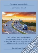 Consulente Automobilistico Circolazione Stradale: Quiz d'esame per il conseguimento dell'attestato di idoneità professionale all'esercizio dell'attività di consulente per la circolazione dei mezzi di trasporto. E-book. Formato PDF ebook