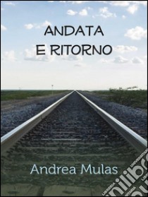 Andata e ritorno. E-book. Formato PDF ebook di Andrea Mulas