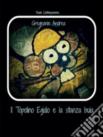 Il topolino Egidio e la stanza Buia. E-book. Formato EPUB ebook di Andrea Gregnanin