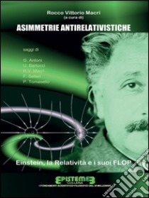 Asimmetrie antirelativistiche: Einstein, la Relatività e i suoi FLOP. E-book. Formato EPUB ebook di Rocco Vittorio Macrì