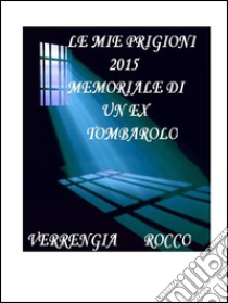 Le mie prigioni 2015: Memoriale di un ex tombarolo. E-book. Formato PDF ebook di Rocco Verrengia