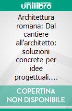 Architettura romana: Dal cantiere all'architetto: soluzioni concrete per idee progettuali. E-book. Formato PDF ebook