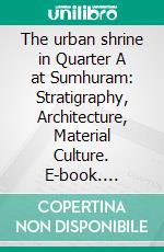 The urban shrine in Quarter A at Sumhuram: Stratigraphy, Architecture, Material Culture. E-book. Formato PDF ebook