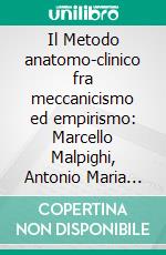 Il Metodo anatomo-clinico fra meccanicismo ed empirismo: Marcello Malpighi, Antonio Maria Valsalva e Giovanni Battista Morgagni. E-book. Formato PDF ebook