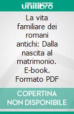 La vita familiare dei romani antichi: Dalla nascita al matrimonio. E-book. Formato PDF ebook