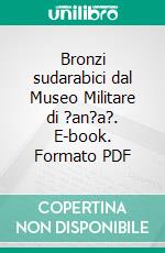 Bronzi sudarabici dal Museo Militare di ?an?a?. E-book. Formato PDF ebook