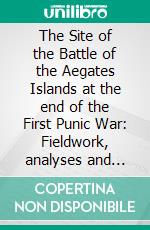 The Site of the Battle of the Aegates Islands at the end of the First Punic War: Fieldwork, analyses and perspectives, 2005-2015. E-book. Formato PDF ebook