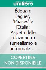 Édouard Jaguer, "Phases" e l'Italia: Aspetti delle relazioni tra surrealismo e informale nell'Europa del secondo dopoguerra. E-book. Formato PDF ebook