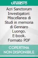 Acri Sanctorum Investigatori: Miscellanea di Studi in memoria di Gennaro Luongo. E-book. Formato PDF ebook