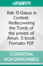 Bab El-Gasus in Context: Rediscovering the Tomb of the priests of Amun. E-book. Formato PDF ebook