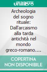 Archeologia del sogno rituale: Dall'arcaismo alla tarda antichità nel mondo greco-romano. E-book. Formato PDF ebook
