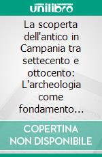 La scoperta dell'antico in Campania tra settecento e ottocento: L'archeologia come fondamento scientifico dell'architettura moderna. E-book. Formato PDF ebook