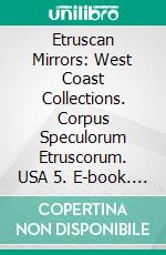 Etruscan Mirrors: West Coast Collections. Corpus Speculorum Etruscorum. USA 5. E-book. Formato PDF ebook