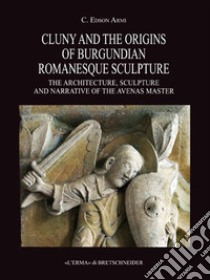 Cluny and the origins of burgundian romanesque sculpture. E-book. Formato EPUB ebook di C. Edson Armi