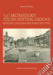 Archaeology on shifting groundRodolfo Lanciani and Rome, 1871-1914. E-book. Formato EPUB ebook di Susan M. Dixon