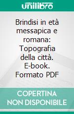 Brindisi in età messapica e romana: Topografia della città. E-book. Formato PDF ebook