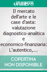 Il mercato dell'arte e le case d'asta: valutazione diagnostico-analitica e economico-finanziaria: L'autentico, il falso, il riprodotto, nel settore di beni culturali. E-book. Formato PDF ebook