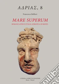 Mare Superum: Romani latini e l'Italia adriatica di mezzo (sviluppi culturali e fenomenologia religiosa, secoli III-I a.C.). E-book. Formato PDF ebook