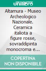 Altamura - Museo Archeologico Nazionale. Ceramica italiota a figure rosse, sovraddipinta monocroma e policroma, lekythoi a reticolo (I): Corpus Vasorum Antiquorum. Italia, LXXXVII. E-book. Formato PDF ebook