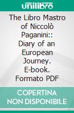 The Libro Mastro of Niccolò Paganini:: Diary of an European Journey. E-book. Formato PDF ebook