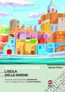 L'Isola delle sirene: Storia di una fuga dalla pandemia e di un viaggio verso un nuovo destino. E-book. Formato PDF ebook di Osvaldo Guerrieri