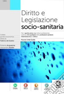 Diritto e Legislazione socio-sanitaria: Per il quinto anno degli Istituti professionali, Indirizzo Arti ausiliarie delle professioni sanitarie: Odontotecnico e Ottico - Nuove Linee Guida. E-book. Formato PDF ebook di Alessandra Avolio