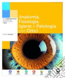 Anatomia, Fisiologia, Igiene e Patologia per Ottici: Per gli Istituti professionali Arti ausiliare delle professioni sanitarie - Ottico. E-book. Formato PDF ebook di Emiliano Iacovissi