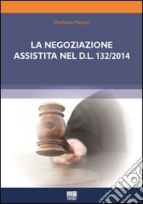 La negoziazione assistita nel D.L. 132/2014. E-book. Formato Mobipocket ebook di Elisabetta Mazzoli