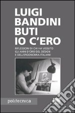 Io c'ero: Riflessioni di chi ha vissuto gli anni d'oro del design e dell'ergonomia italiani. E-book. Formato EPUB ebook