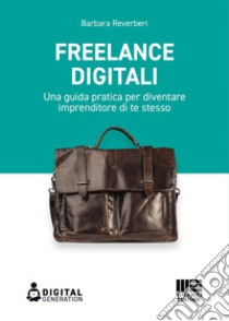 Freelance digitali: Una guida pratica per diventare imprenditore di te stesso. E-book. Formato EPUB ebook di Barbara Reverberi