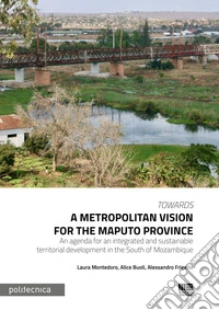 Towards a metropolitan vision for the Maputo province: An agenda for an integrated and sustainable territorial development in the South of Mozambique. E-book. Formato PDF ebook