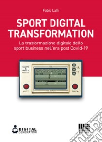 Sport Digital Transformation: La trasformazione digitale dello sport business nell’era post Covid-19. E-book. Formato EPUB ebook di Fabio Lalli