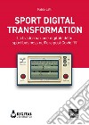 Sport Digital Transformation: La trasformazione digitale dello sport business nell’era post Covid-19. E-book. Formato EPUB ebook di Fabio Lalli